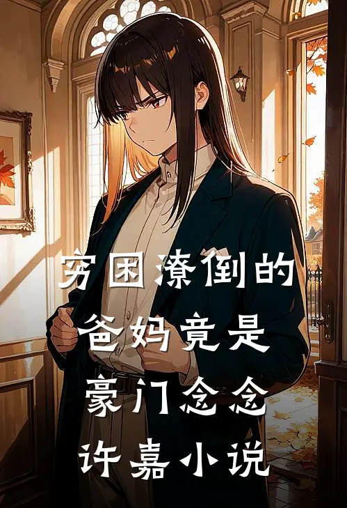 穷困潦倒的爸妈竟是豪门念念许嘉小说