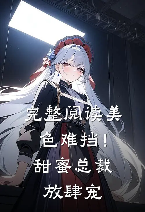 完整阅读美色难挡！甜蜜总裁放肆宠