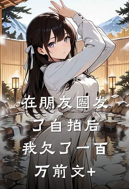在朋友圈发了自拍后，我欠了一百万前文+