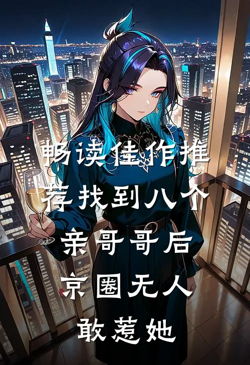 畅读佳作推荐找到八个亲哥哥后，京圈无人敢惹她