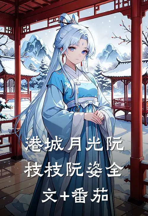 港城月光阮枝枝阮姿全文+番茄