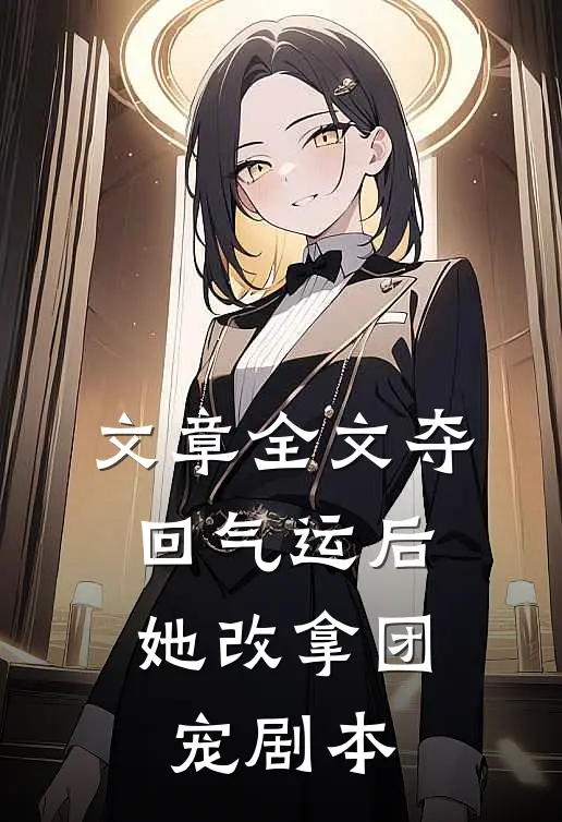 文章全文夺回气运后，她改拿团宠剧本