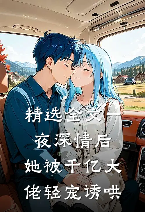 精选全文一夜深情后，她被千亿大佬轻宠诱哄