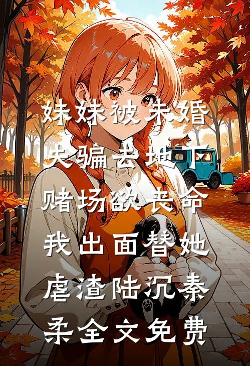 妹妹被未婚夫骗去地下赌场欲丧命，我出面替她虐渣陆沉秦柔全文免费
