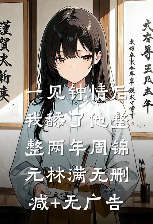 一见钟情后，我舔了他整整两年周锦元林满无删减+无广告
