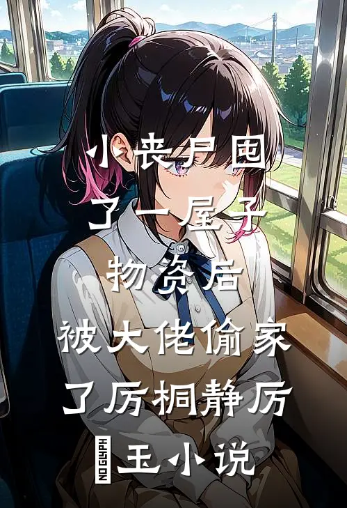 小丧尸囤了一屋子物资后，被大佬偷家了厉桐静厉玥玉小说