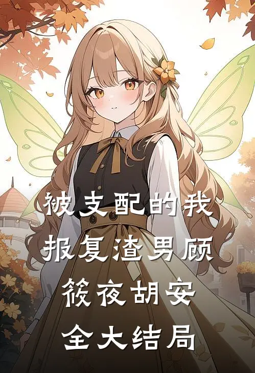 被支配的我，报复渣男顾筱夜胡安全大结局