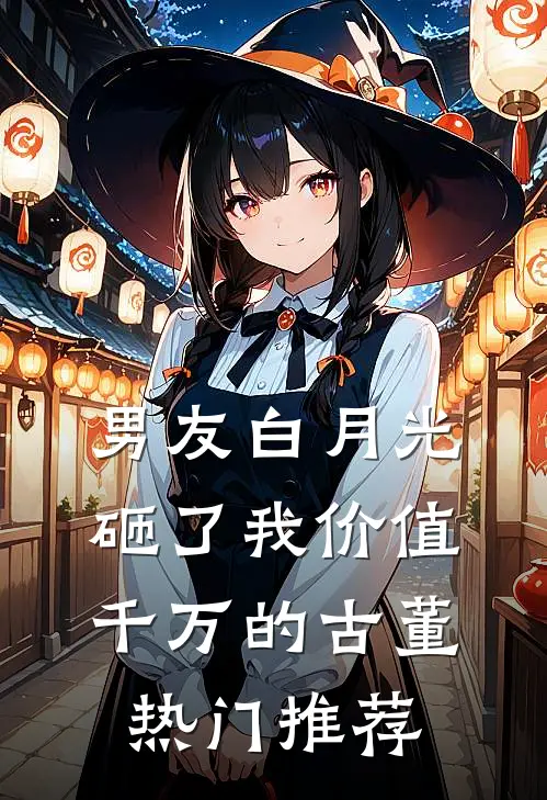 男友白月光砸了我价值千万的古董热门推荐