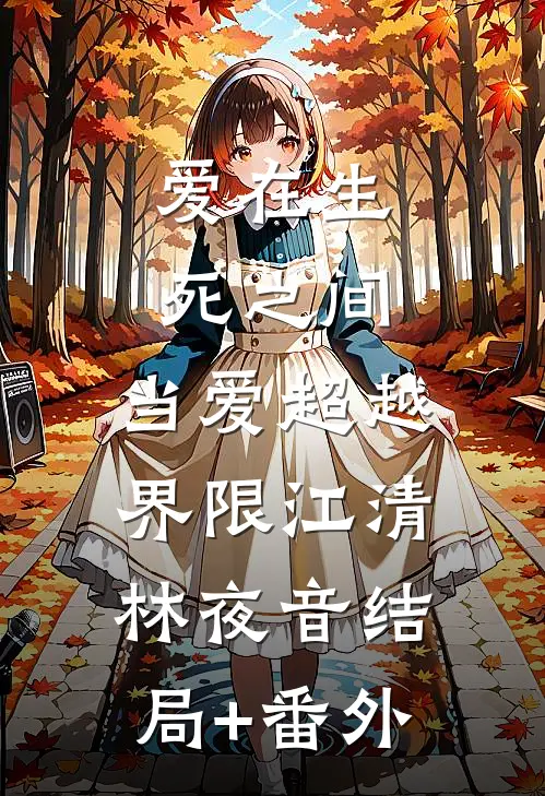 爱在生死之间：当爱超越界限江清林夜音结局+番外