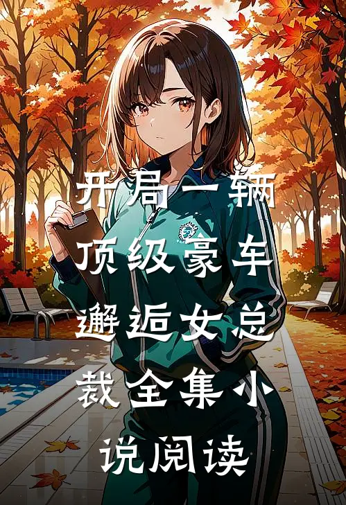 开局一辆顶级豪车,邂逅女总裁全集阅读