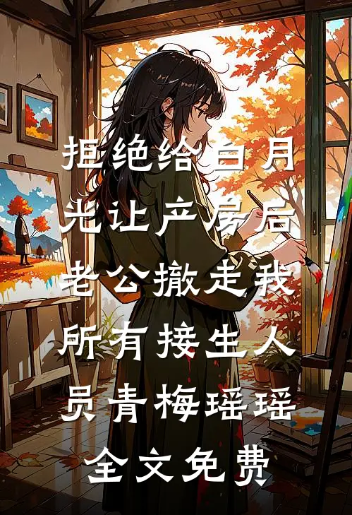 拒绝给白月光让产房后，老公撤走我所有接生人员青梅瑶瑶全文免费