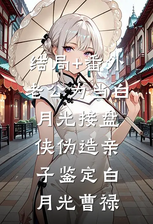结局+番外老公为当白月光接盘侠伪造亲子鉴定白月光曹禄