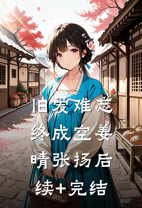 旧爱难忘终成空姜晴张扬后续+完结