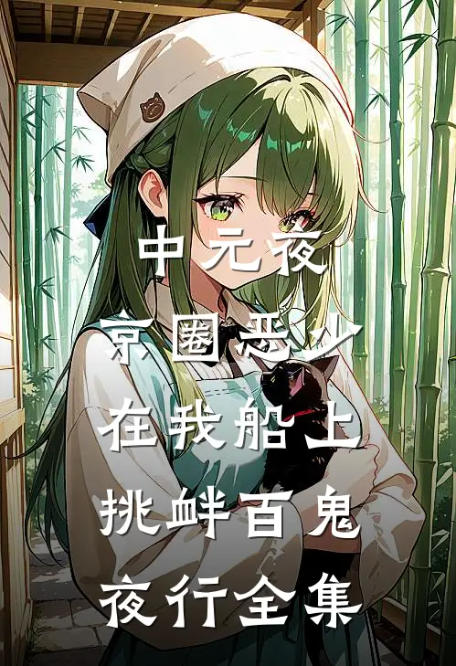 中元夜，京圈恶少在我船上挑衅百鬼夜行全集