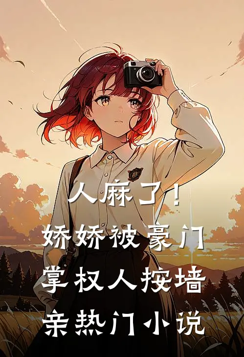 人麻了！娇娇被豪门掌权人按墙亲热门小说