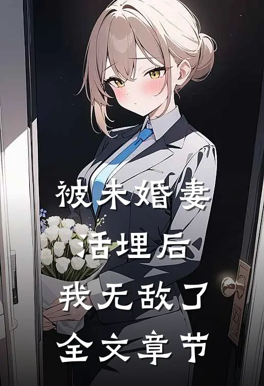 被未婚妻活埋后，我无敌了全文章节