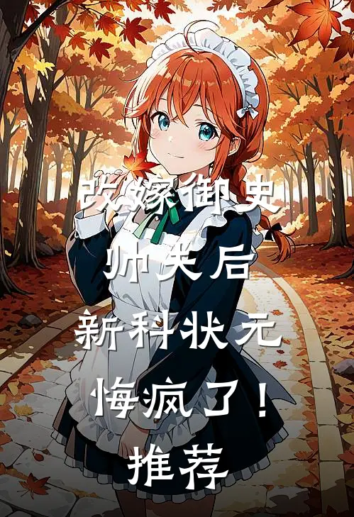 改嫁御史帅夫后，新科状元悔疯了！推荐