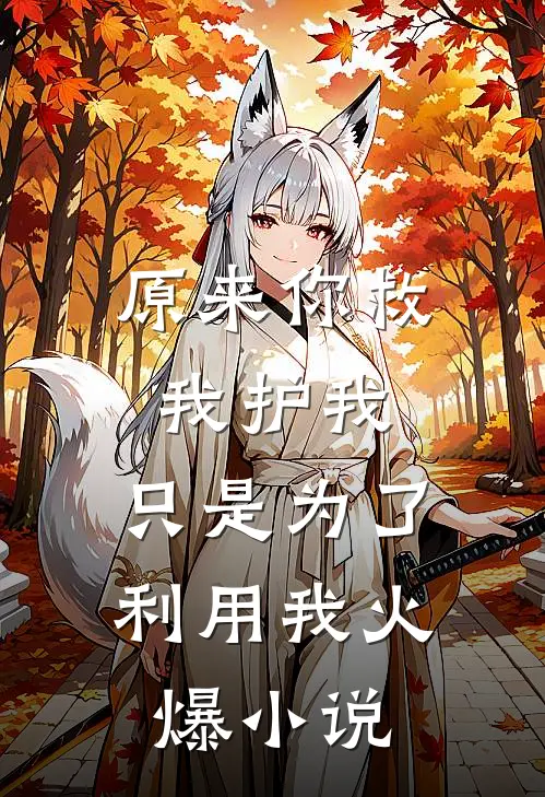 原来你救我护我，只是为了利用我火爆小说