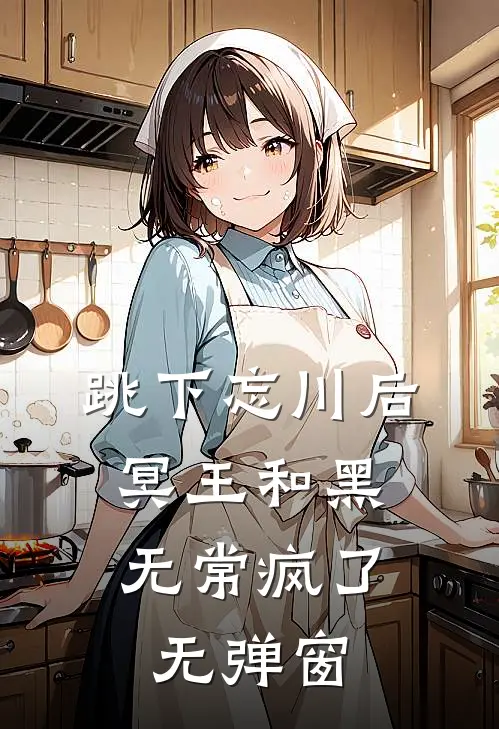 跳下忘川后，冥王和黑无常疯了无弹窗