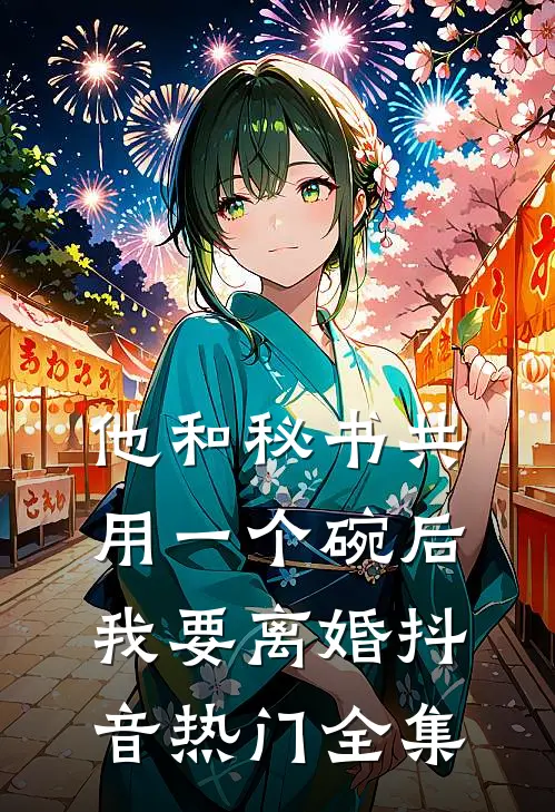 他和秘书共用一个碗后，我要离婚抖音热门 全集