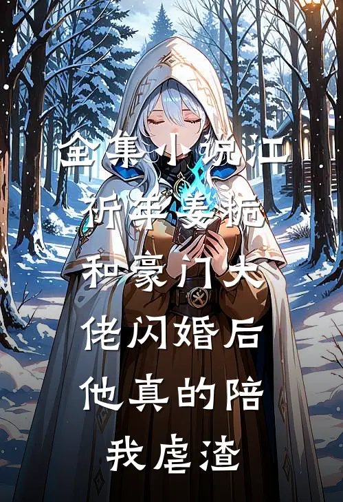 全集小说江祈年姜栀和豪门大佬闪婚后,他真的陪我虐渣