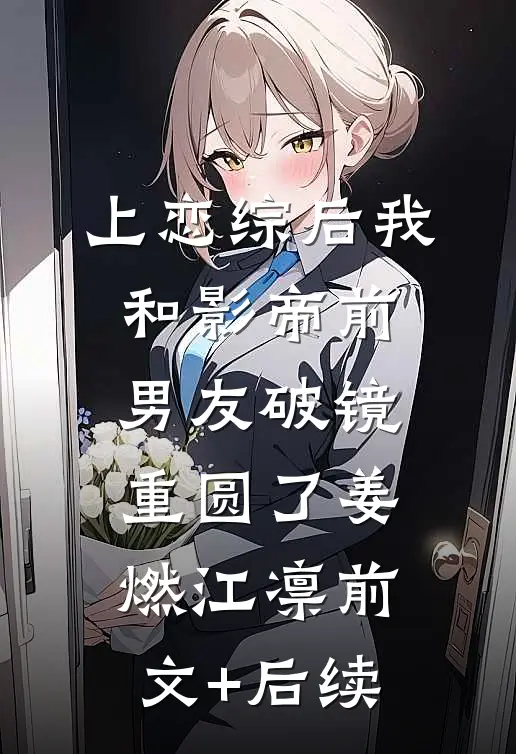 上恋综后我和影帝前男友破镜重圆了姜燃江凛前文+后续