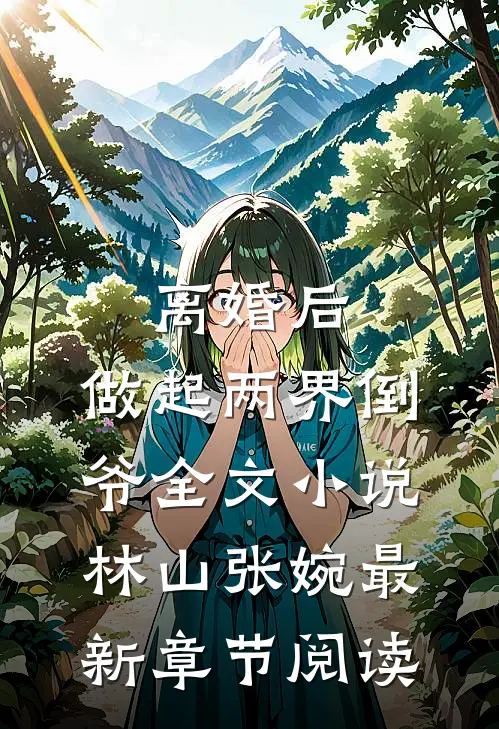 离婚后，做起两界倒爷全文小说林山张婉最新章节阅读