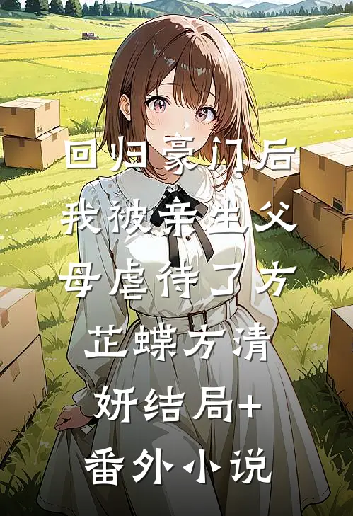 回归豪门后，我被亲生父母虐待了方芷蝶方清妍结局+番外小说