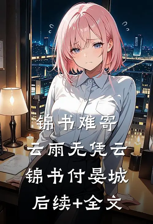锦书难寄，云雨无凭云锦书付晏城后续+全文