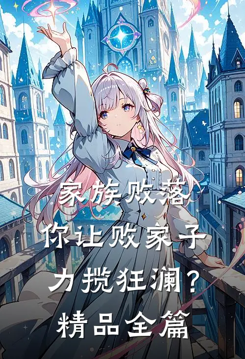 家族败落，你让败家子力揽狂澜？精品全篇