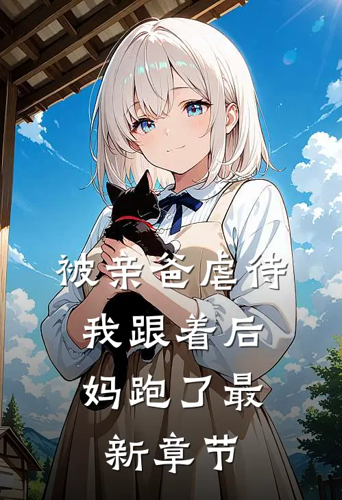 被亲爸虐待，我跟着后妈跑了最新章节
