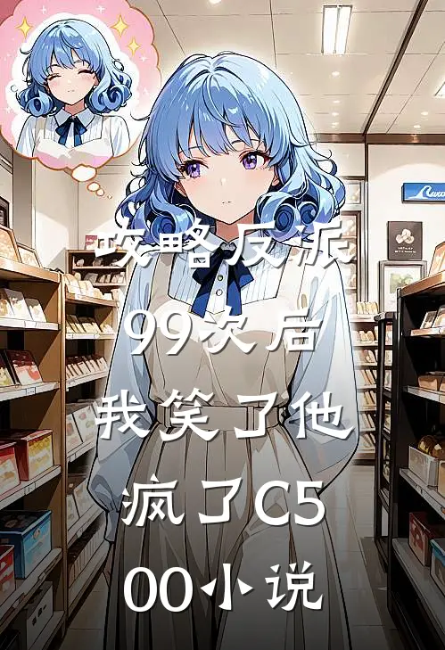攻略反派99次后，我笑了他疯了C500小说