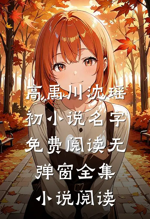 高禹川沈瑶初小说名字免费阅读无弹窗全集小说阅读