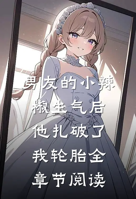 男友的小辣椒生气后，他扎破了我轮胎全章节阅读