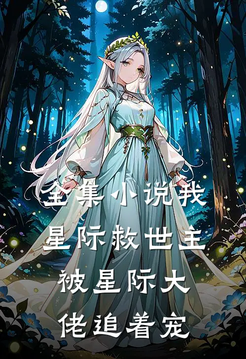 全集小说我，星际救世主，被星际大佬追着宠