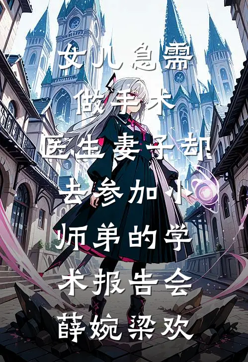 女儿急需做手术，医生妻子却去参加小师弟的学术报告会薛婉梁欢