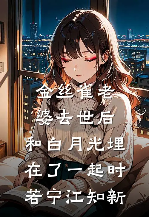 金丝雀老婆去世后，和白月光埋在了一起时若宁江知新
