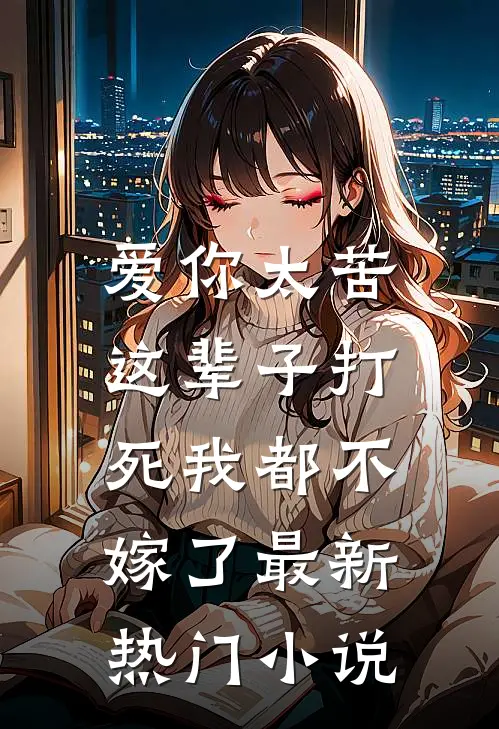 爱你太苦，这辈子打死我都不嫁了最新热门小说
