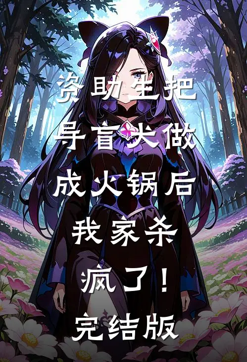 资助生把导盲犬做成火锅后，我家杀疯了！完结版