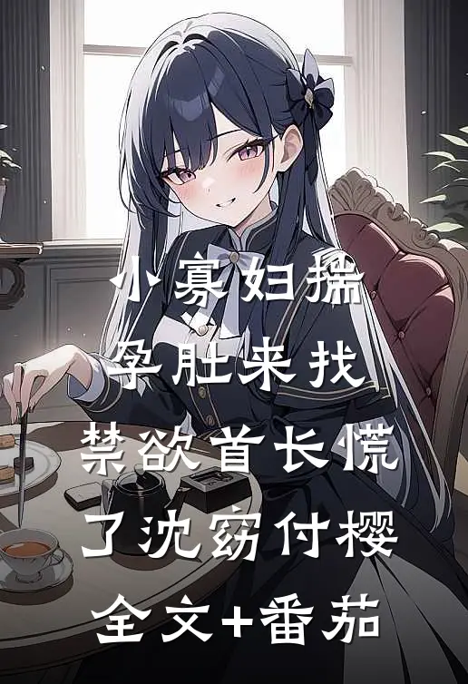 小寡妇揣孕肚来找，禁欲首长慌了沈窈付樱全文+番茄