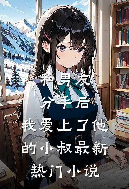 和男友分手后，我爱上了他的小叔最新热门小说
