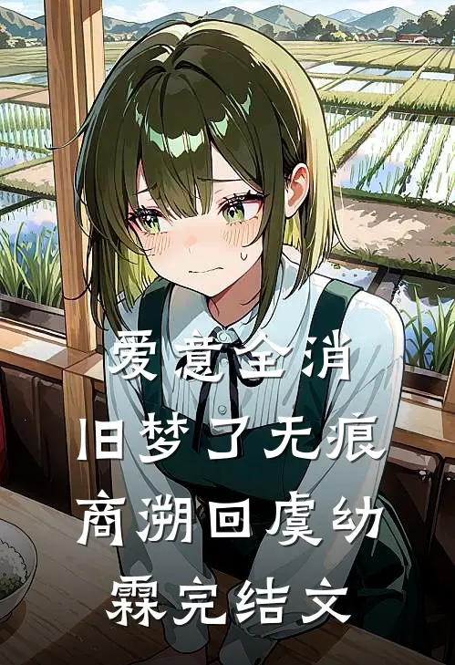 爱意全消，旧梦了无痕商溯回虞幼霖完结文