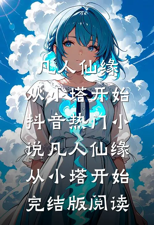 凡人仙缘，从小塔开始抖音热门小说_凡人仙缘，从小塔开始完结版阅读