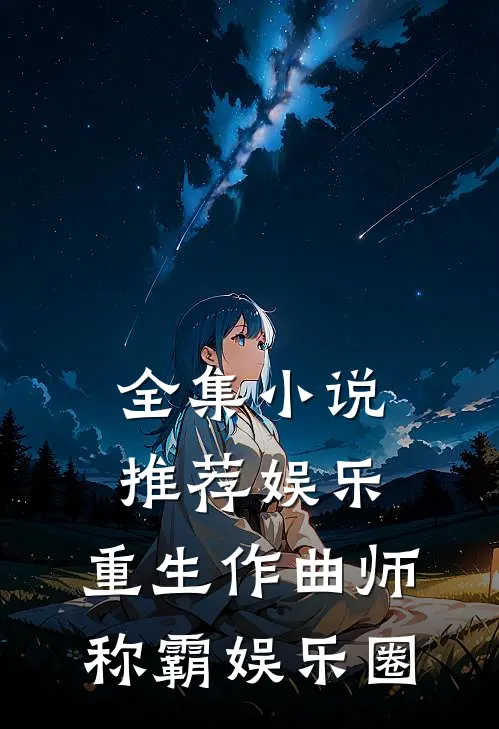 全集小说推荐娱乐：重生作曲师，称霸娱乐圈