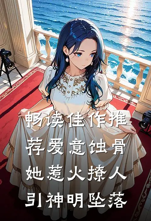 畅读佳作推荐爱意蚀骨：她惹火撩人，引神明坠落