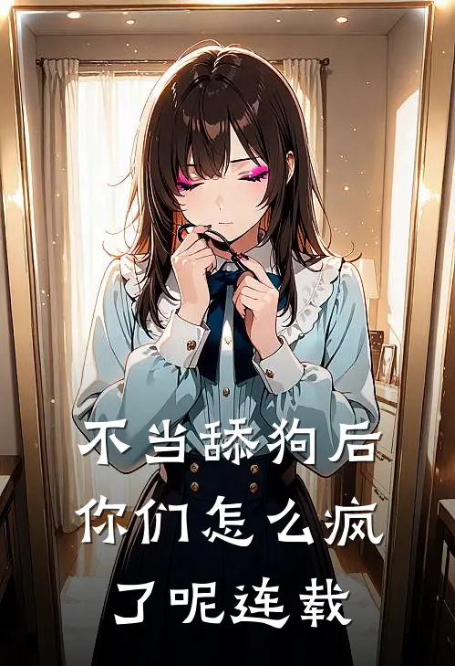 不当舔狗后，你们怎么疯了呢连载