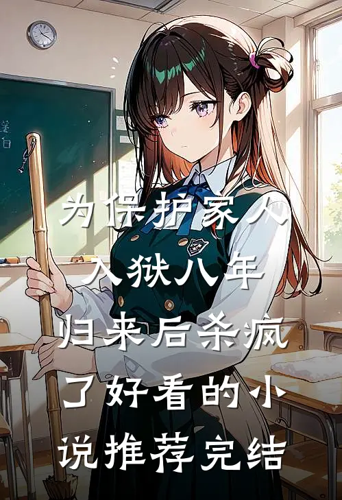 为保护家人入狱八年，归来后杀疯了好看的小说推荐完结