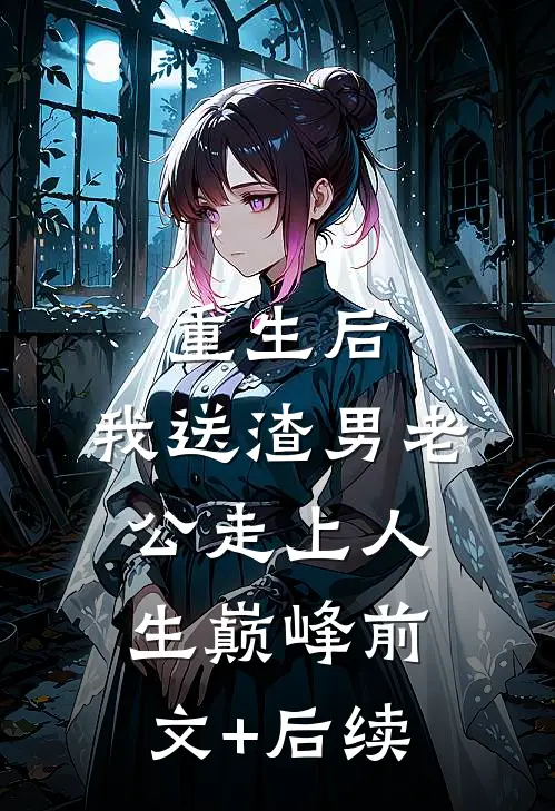 重生后，我送渣男老公走上人生巅峰前文+后续