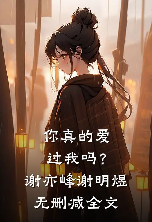 你真的爱过我吗?谢亦峰谢明煜无删减全文免费阅读