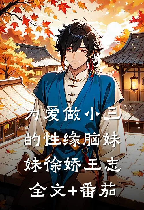 为爱做小三的性缘脑妹妹徐娇王志全文+番茄